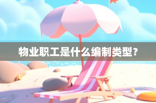 物业职工是什么编制类型？