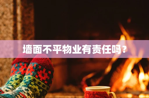 墙面不平物业有责任吗？