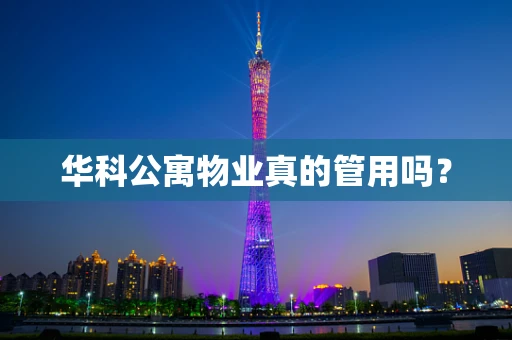 华科公寓物业真的管用吗？