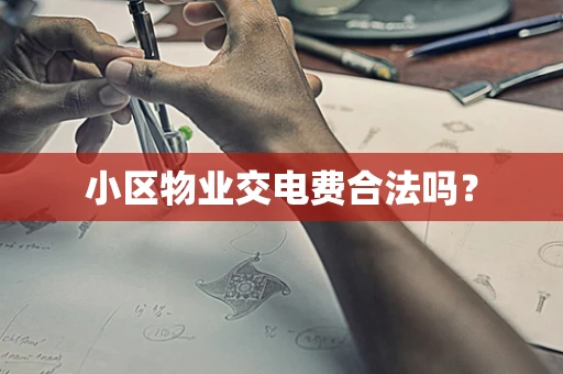 小区物业交电费合法吗？