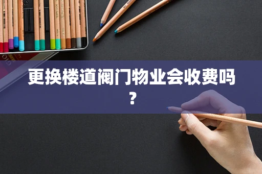 更换楼道阀门物业会收费吗？