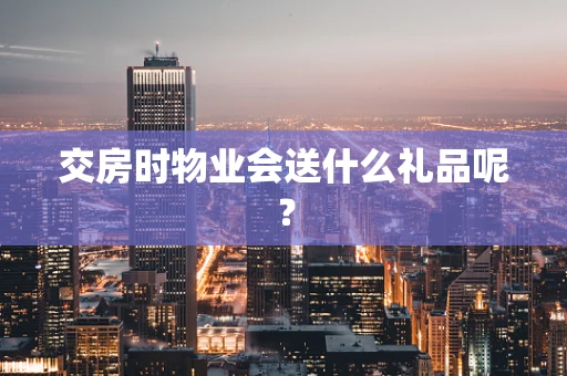 交房时物业会送什么礼品呢？
