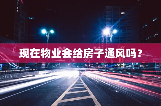 现在物业会给房子通风吗？