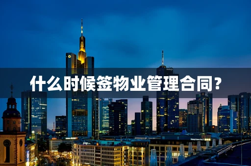 什么时候签物业管理合同？