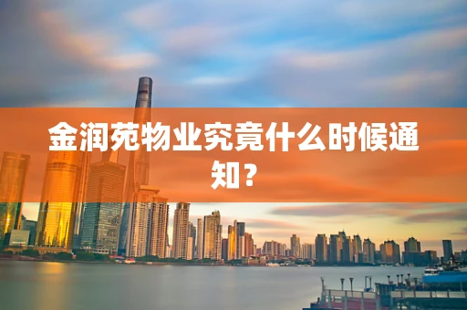 金润苑物业究竟什么时候通知？