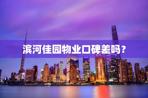 滨河佳园物业口碑差吗？