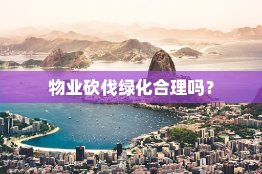 物业砍伐绿化合理吗？