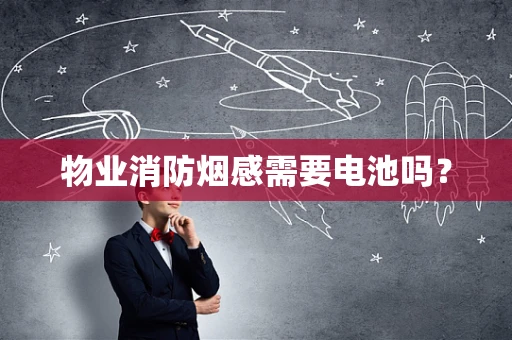 物业消防烟感需要电池吗？