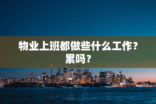 物业上班都做些什么工作？累吗？