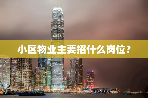 小区物业主要招什么岗位？