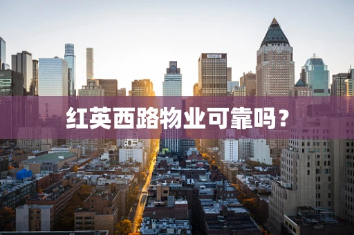 红英西路物业可靠吗？