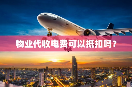 物业代收电费可以抵扣吗？
