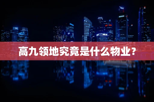 高九领地究竟是什么物业？