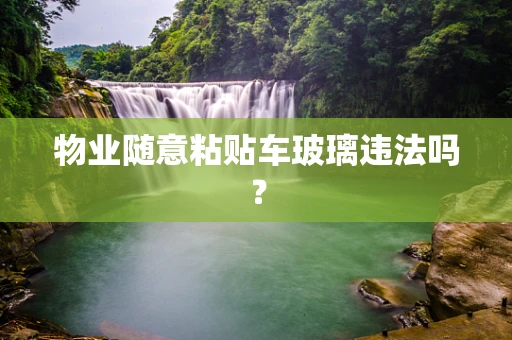 物业随意粘贴车玻璃违法吗？
