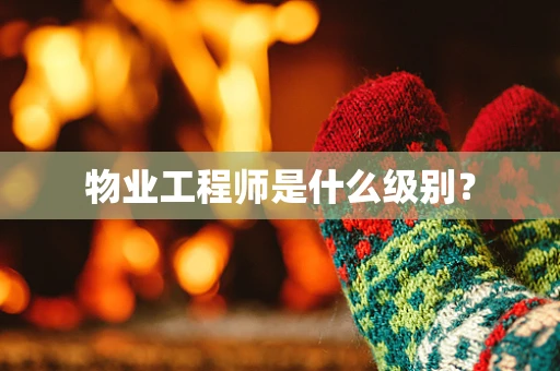 物业工程师是什么级别？