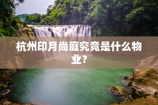 杭州印月尚庭究竟是什么物业？