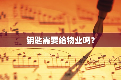 钥匙需要给物业吗？