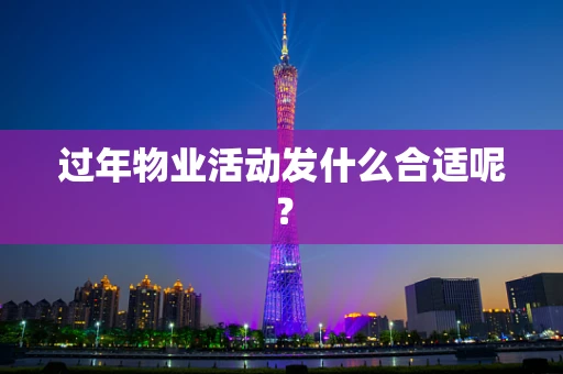过年物业活动发什么合适呢？