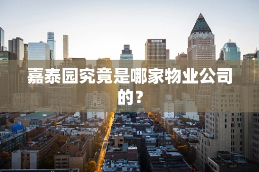 嘉泰园究竟是哪家物业公司的？