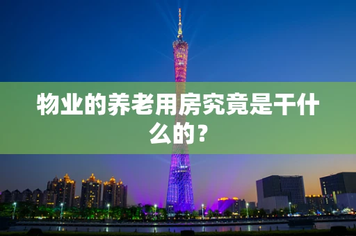 物业的养老用房究竟是干什么的？