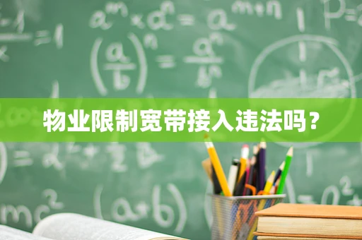 物业限制宽带接入违法吗？