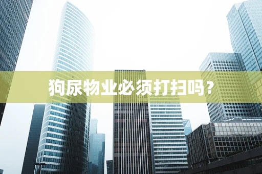 狗尿物业必须打扫吗？