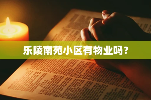 乐陵南苑小区有物业吗？