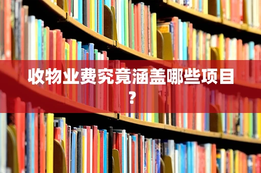 收物业费究竟涵盖哪些项目？