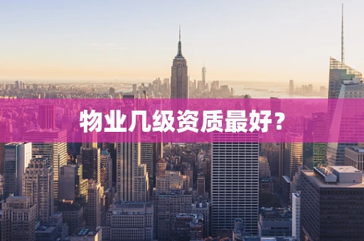 物业几级资质最好？