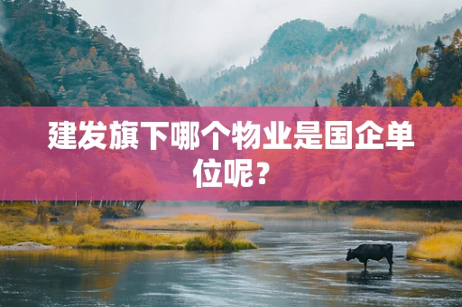 建发旗下哪个物业是国企单位呢？