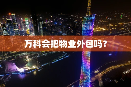 万科会把物业外包吗？