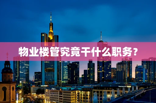 物业楼管究竟干什么职务？
