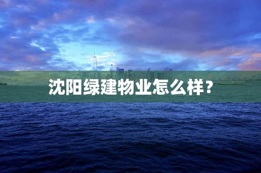 沈阳绿建物业怎么样？