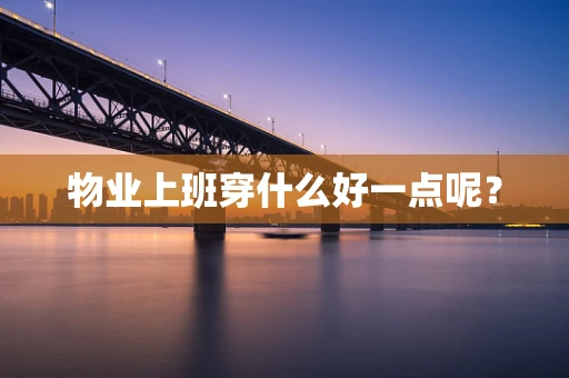 物业上班穿什么好一点呢？