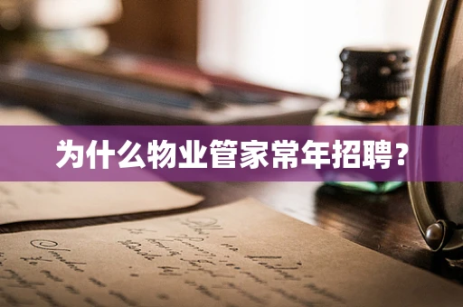 为什么物业管家常年招聘？