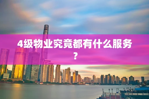 4级物业究竟都有什么服务？
