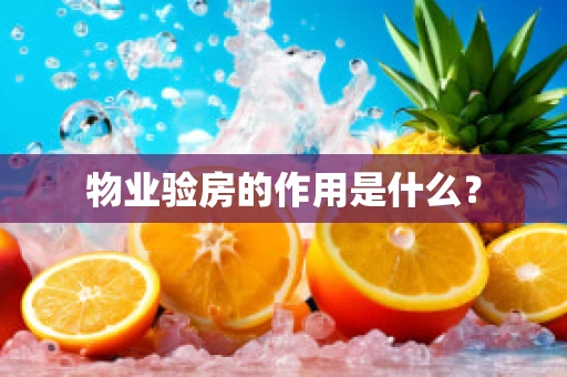 物业验房的作用是什么？