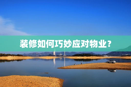 装修如何巧妙应对物业？