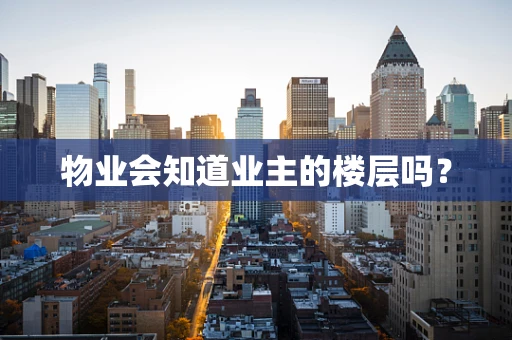 物业会知道业主的楼层吗？