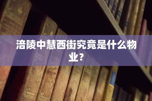 涪陵中慧西街究竟是什么物业？