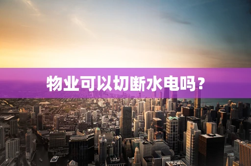 物业可以切断水电吗？