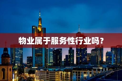 物业属于服务性行业吗？