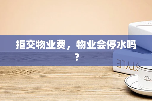拒交物业费，物业会停水吗？