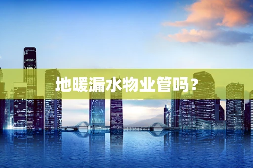 地暖漏水物业管吗？