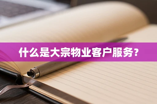 什么是大宗物业客户服务？