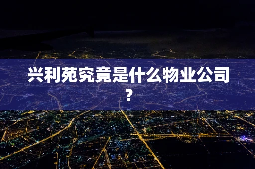 兴利苑究竟是什么物业公司？
