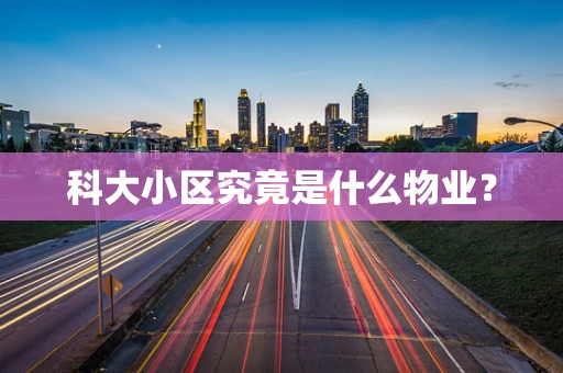 科大小区究竟是什么物业？