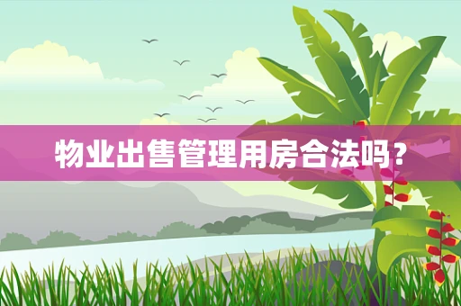 物业出售管理用房合法吗？