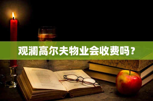 观澜高尔夫物业会收费吗？