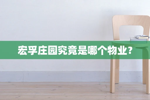 宏孚庄园究竟是哪个物业？